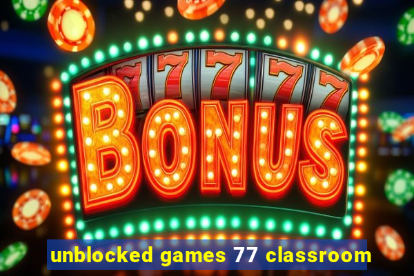 unblocked games 77 classroom